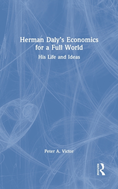 Herman Daly’s Economics for a Full World : His Life and Ideas, Hardback Book