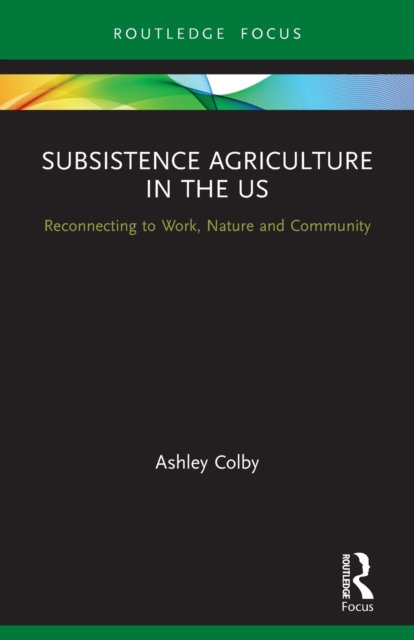 Subsistence Agriculture in the US : Reconnecting to Work, Nature and Community, Paperback / softback Book