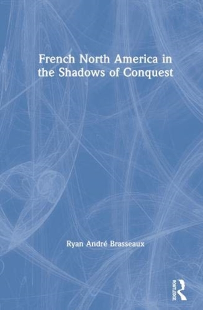 French North America in the Shadows of Conquest, Hardback Book