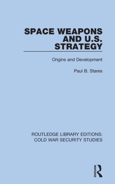 Space Weapons and U.S. Strategy : Origins and Development, Hardback Book