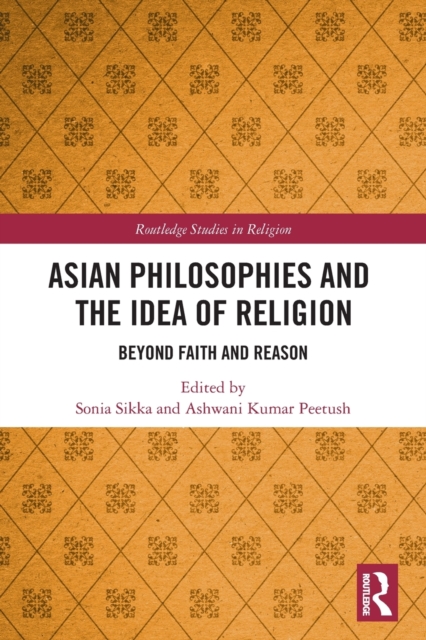 Asian Philosophies and the Idea of Religion : Beyond Faith and Reason, Paperback / softback Book