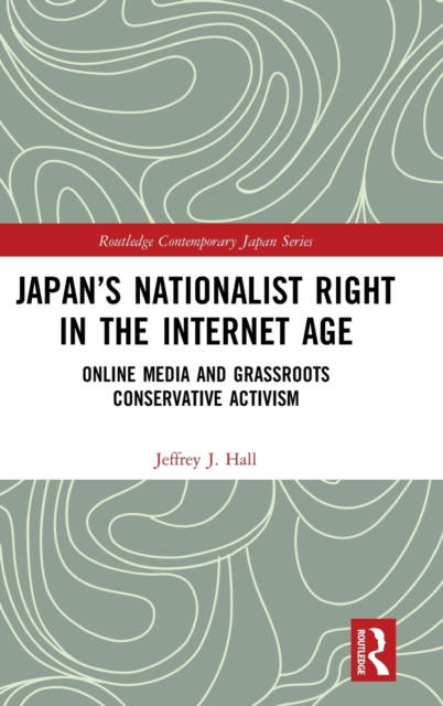 Japan’s Nationalist Right in the Internet Age : Online Media and Grassroots Conservative Activism, Hardback Book