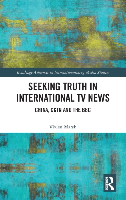 Seeking Truth in International TV News : China, CGTN and the BBC, Hardback Book