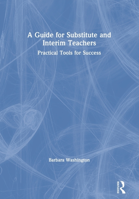 A Guide for Substitute and Interim Teachers : Practical Tools for Success, Paperback / softback Book