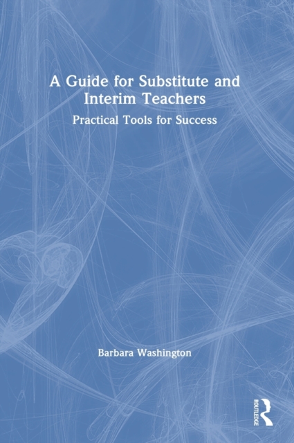 A Guide for Substitute and Interim Teachers : Practical Tools for Success, Hardback Book