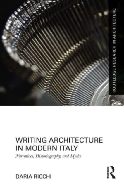 Writing Architecture in Modern Italy : Narratives, Historiography, and Myths, Paperback / softback Book