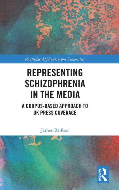 Representing Schizophrenia in the Media : A Corpus-Based Approach to UK Press Coverage, Hardback Book