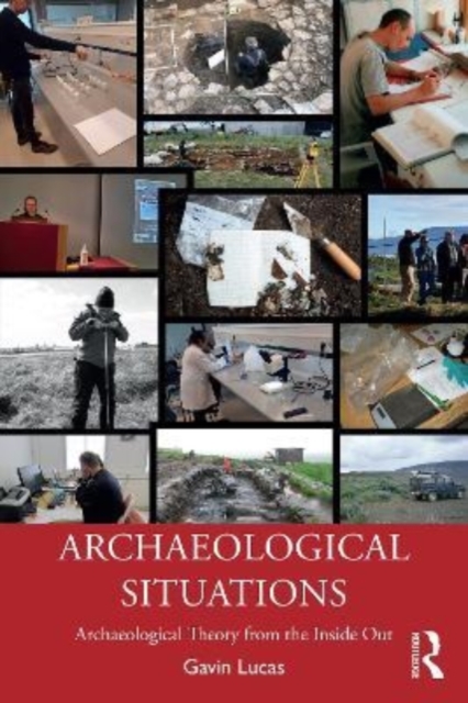 Archaeological Situations : Archaeological Theory from the Inside Out, Paperback / softback Book