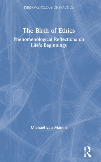 The Birth of Ethics : Phenomenological Reflections on Life’s Beginnings, Hardback Book