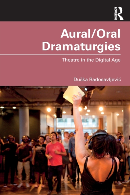 Aural/Oral Dramaturgies : Theatre in the Digital Age, Paperback / softback Book
