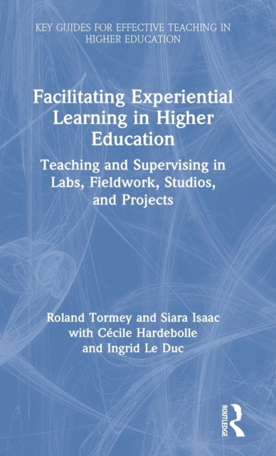 Facilitating Experiential Learning in Higher Education : Teaching and Supervising in Labs, Fieldwork, Studios, and Projects, Hardback Book