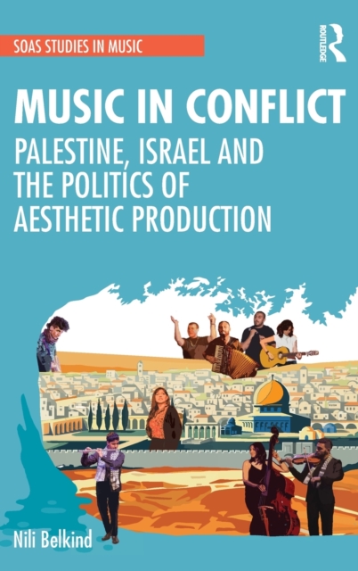 Music in Conflict : Palestine, Israel and the Politics of Aesthetic Production, Hardback Book