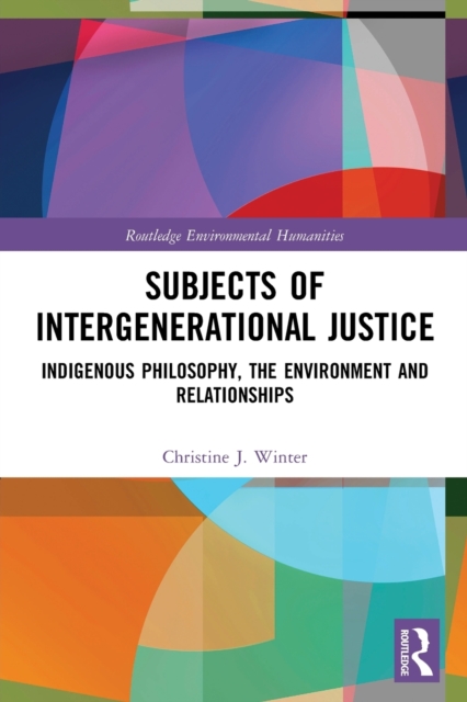 Subjects of Intergenerational Justice : Indigenous Philosophy, the Environment and Relationships, Paperback / softback Book