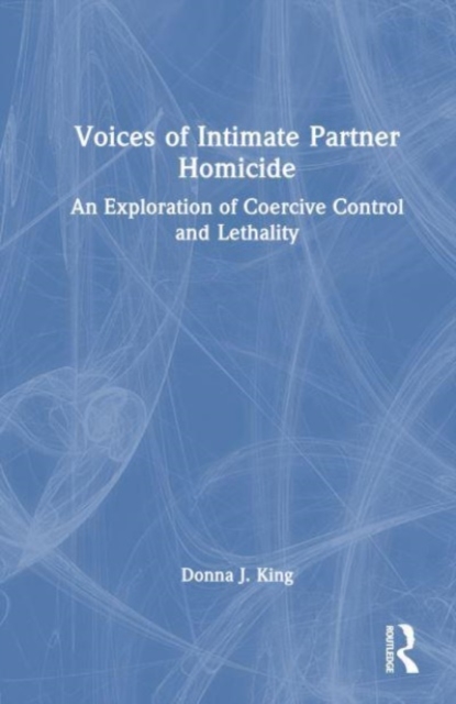 Voices of Intimate Partner Homicide : An Exploration of Coercive Control and Lethality, Hardback Book