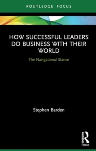 How Successful Leaders Do Business with Their World : The Navigational Stance, Paperback / softback Book