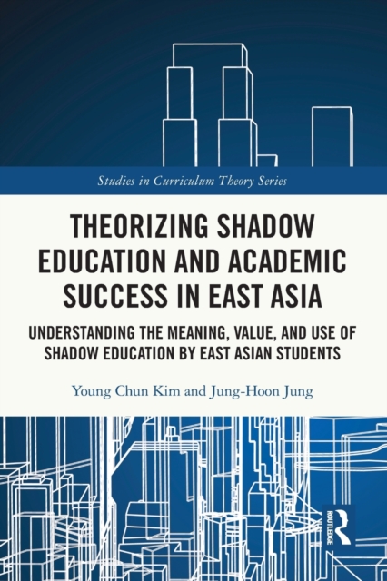 Theorizing Shadow Education and Academic Success in East Asia : Understanding the Meaning, Value, and Use of Shadow Education by East Asian Students, Paperback / softback Book