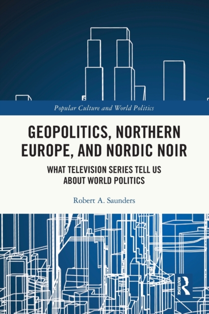 Geopolitics, Northern Europe, and Nordic Noir : What Television Series Tell Us About World Politics, Paperback / softback Book