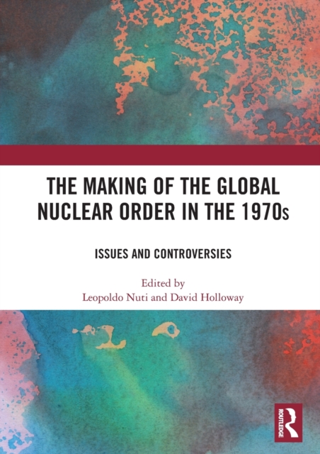 The Making of the Global Nuclear Order in the 1970s : Issues and Controversies, Hardback Book