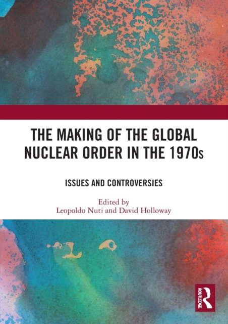The Making of the Global Nuclear Order in the 1970s : Issues and Controversies, Paperback / softback Book