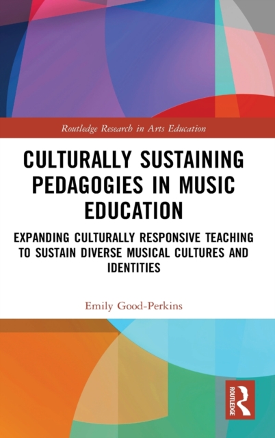 Culturally Sustaining Pedagogies in Music Education : Expanding Culturally Responsive Teaching to Sustain Diverse Musical Cultures and Identities, Hardback Book
