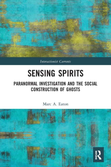 Sensing Spirits : Paranormal Investigation and the Social Construction of Ghosts, Paperback / softback Book
