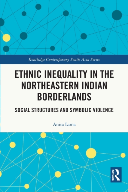 Ethnic Inequality in the Northeastern Indian Borderlands : Social Structures and Symbolic Violence, Paperback / softback Book