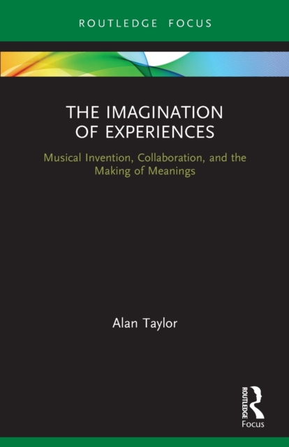 The Imagination of Experiences : Musical Invention, Collaboration, and the Making of Meanings, Paperback / softback Book