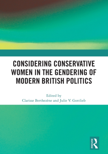 Considering Conservative Women in the Gendering of Modern British Politics, Hardback Book