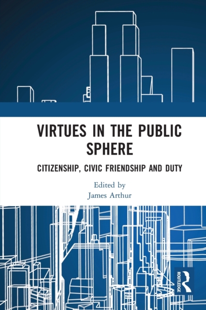 Virtues in the Public Sphere : Citizenship, Civic Friendship and Duty, Paperback / softback Book