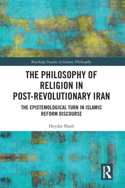 The Philosophy of Religion in Post-Revolutionary Iran : The Epistemological Turn in Islamic Reform Discourse, Paperback / softback Book