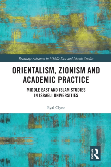 Orientalism, Zionism and Academic Practice : Middle East and Islam Studies in Israeli Universities, Paperback / softback Book