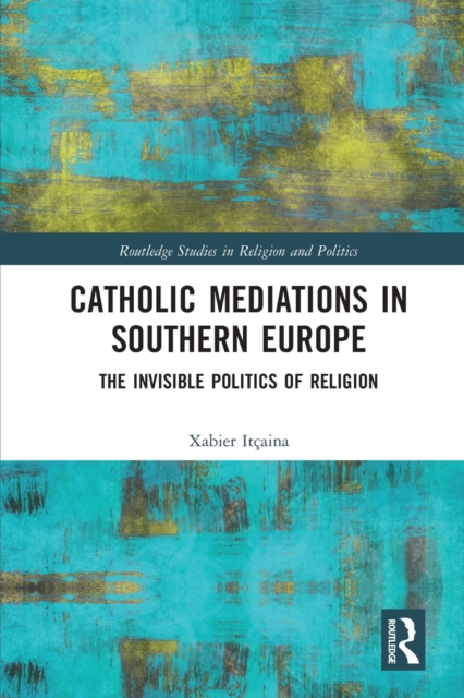 Catholic Mediations in Southern Europe : The Invisible Politics of Religion, Paperback / softback Book