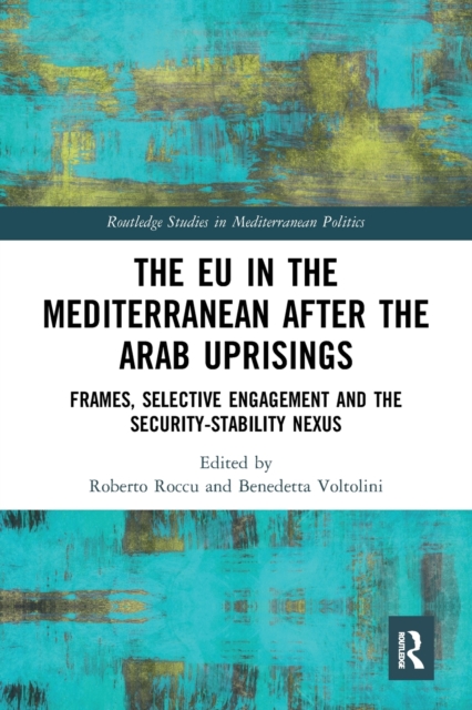 The EU in the Mediterranean after the Arab Uprisings : Frames, Selective Engagement and the Security-Stability Nexus, Paperback / softback Book