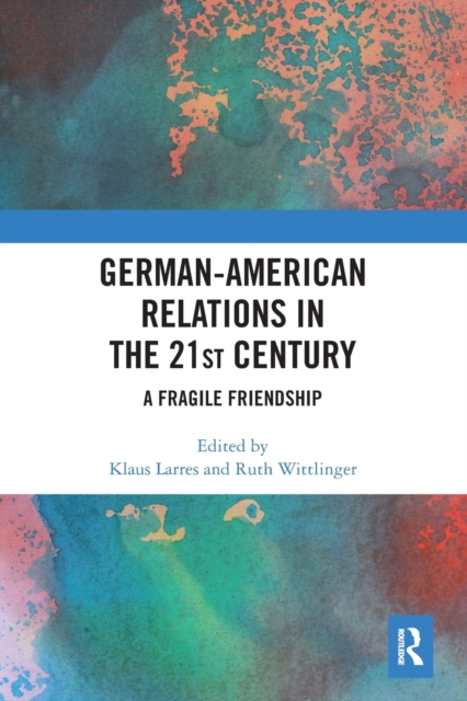 German-American Relations in the 21st Century : A Fragile Friendship, Paperback / softback Book