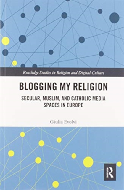 Blogging My Religion : Secular, Muslim, and Catholic Media Spaces in Europe, Paperback / softback Book