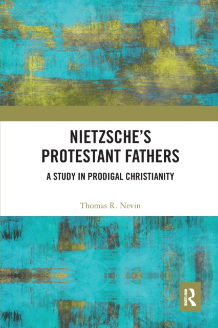 Nietzsche's Protestant Fathers : A Study in Prodigal Christianity, Paperback / softback Book