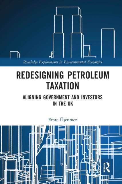Redesigning Petroleum Taxation : Aligning Government and Investors in the UK, Paperback / softback Book