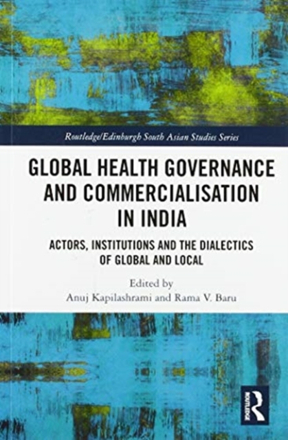 Global Health Governance and Commercialisation of Public Health in India : Actors, Institutions and the Dialectics of Global and Local, Paperback / softback Book