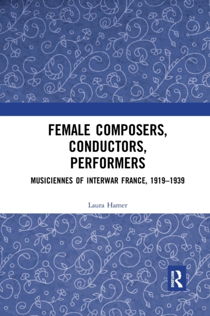 Female Composers, Conductors, Performers: Musiciennes of Interwar France, 1919-1939, Paperback / softback Book