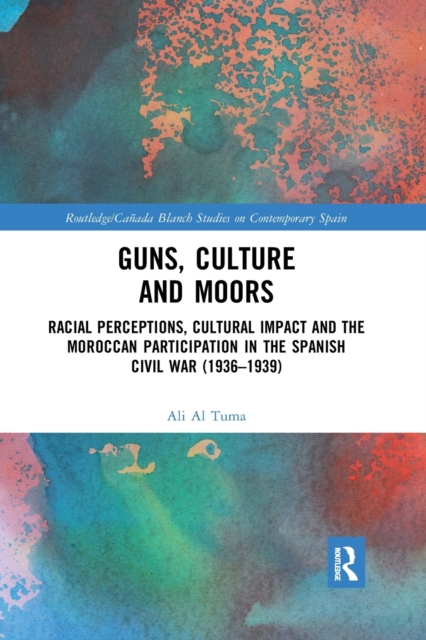 Guns, Culture and Moors : Racial Perceptions, Cultural Impact and the Moroccan Participation in the Spanish Civil War (1936-1939), Paperback / softback Book