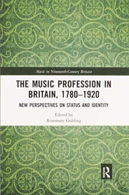 The Music Profession in Britain, 1780-1920 : New Perspectives on Status and Identity, Paperback / softback Book