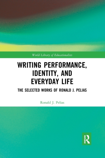 Writing Performance, Identity, and Everyday Life : The Selected Works of Ronald J. Pelias, Paperback / softback Book