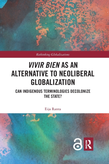 Vivir Bien as an Alternative to Neoliberal Globalization : Can Indigenous Terminologies Decolonize the State?, Paperback / softback Book