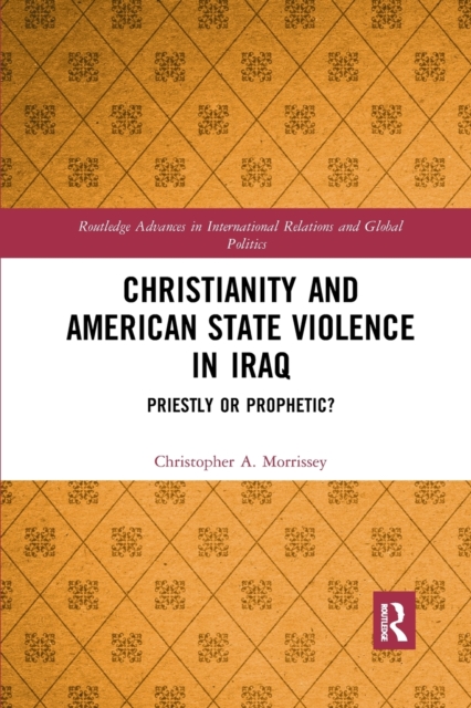Christianity and American State Violence in Iraq : Priestly or Prophetic?, Paperback / softback Book