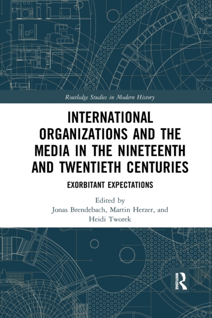 International Organizations and the Media in the Nineteenth and Twentieth Centuries : Exorbitant Expectations, Paperback / softback Book
