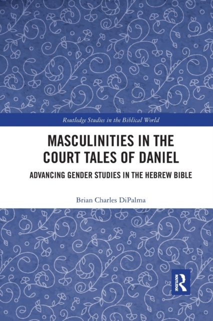 Masculinities in the Court Tales of Daniel : Advancing Gender Studies in the Hebrew Bible, Paperback / softback Book
