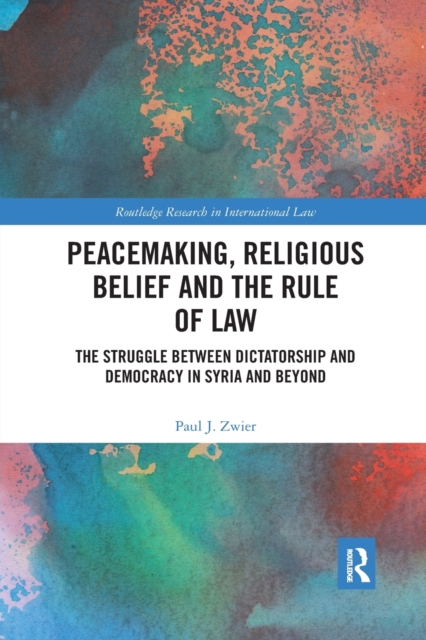 Peacemaking, Religious Belief and the Rule of Law : The Struggle between Dictatorship and Democracy in Syria and Beyond, Paperback / softback Book