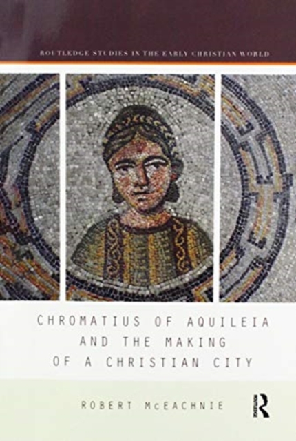Chromatius of Aquileia and the Making of a Christian City, Paperback / softback Book