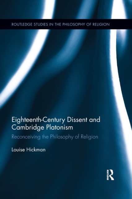 Eighteenth-Century Dissent and Cambridge Platonism : Reconceiving the Philosophy of Religion, Paperback / softback Book