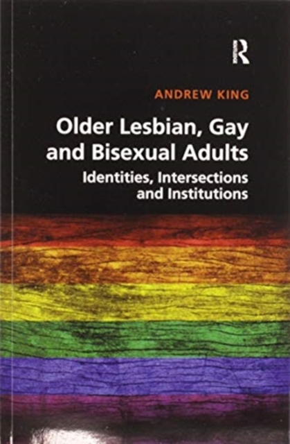 Older Lesbian, Gay and Bisexual Adults : Identities, intersections and institutions, Paperback / softback Book